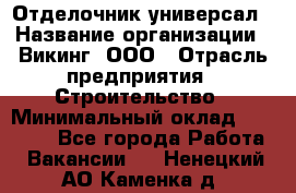 Отделочник-универсал › Название организации ­ Викинг, ООО › Отрасль предприятия ­ Строительство › Минимальный оклад ­ 40 000 - Все города Работа » Вакансии   . Ненецкий АО,Каменка д.